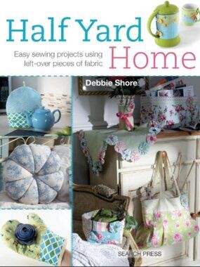 Half Yard Home : Easy Sewing Projects Using Leftover Pieces of Fabric by Debbie